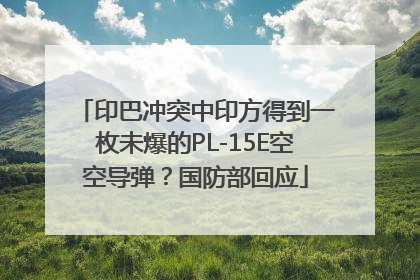 印巴冲突中印方得到一枚未爆的PL-15E空空导弹？国防部回应