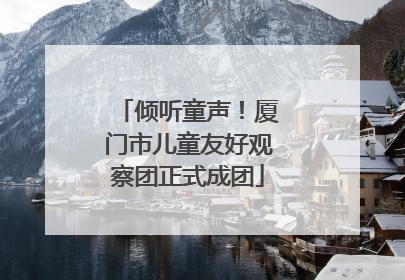 倾听童声！厦门市儿童友好观察团正式成团