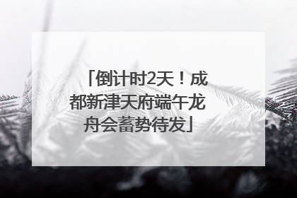 倒计时2天！成都新津天府端午龙舟会蓄势待发