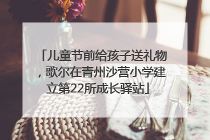 儿童节前给孩子送礼物，歌尔在青州沙营小学建立第22所成长驿站