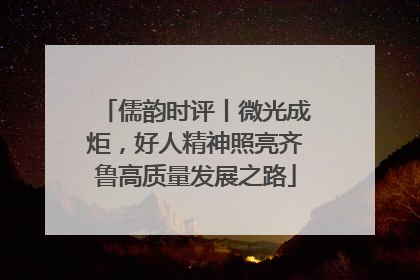 儒韵时评丨微光成炬，好人精神照亮齐鲁高质量发展之路
