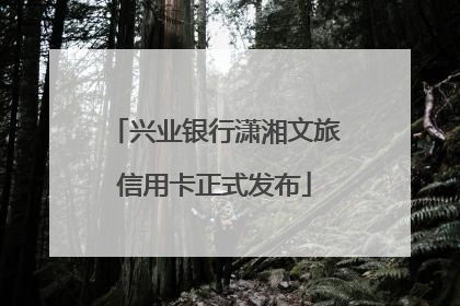 兴业银行潇湘文旅信用卡正式发布