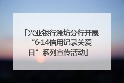 兴业银行潍坊分行开展“6·14信用记录关爱日”系列宣传活动