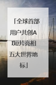 全球首部用户共创AI短片亮相五大世界地标