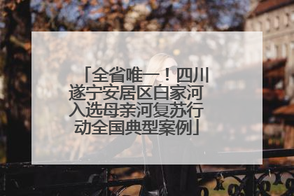 全省唯一！四川遂宁安居区白家河入选母亲河复苏行动全国典型案例