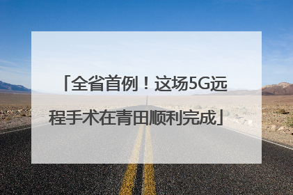 全省首例！这场5G远程手术在青田顺利完成