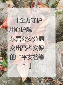 全力守护 用心护航——东营公安分局交出高考安保的“平安答卷”