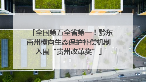 全国第五全省第一！黔东南州横向生态保护补偿机制入围“贵州改革奖”