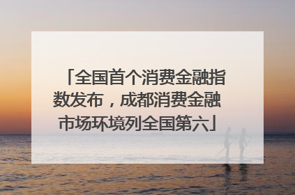 全国首个消费金融指数发布，成都消费金融市场环境列全国第六