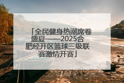 全民健身热潮席卷盛夏——2025合肥经开区篮球三级联赛激情开赛