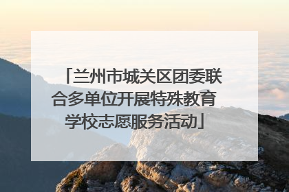 兰州市城关区团委联合多单位开展特殊教育学校志愿服务活动