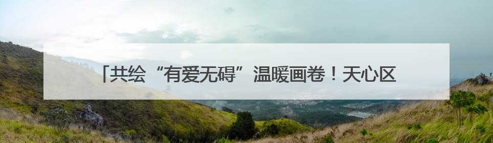 共绘“有爱无碍”温暖画卷！天心区举办第35次全国助残日主题活动