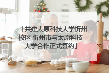 共建太原科技大学忻州校区 忻州市与太原科技大学合作正式签约