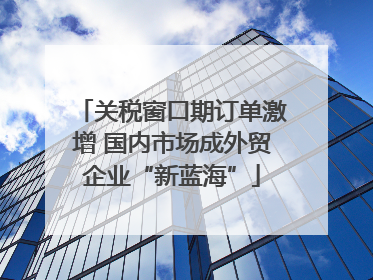 关税窗口期订单激增 国内市场成外贸企业“新蓝海”