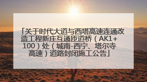 关于时代大道与西塔高速连通改造工程新庄互通匝道桥（AK1+100）处（城南-西宁、塔尔寺高速）道路封闭施工公告
