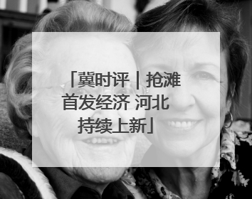 冀时评｜抢滩首发经济 河北持续上新