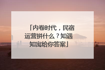 内卷时代，民宿运营拼什么？知遇知寓给你答案