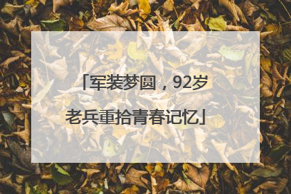 军装梦圆，92岁老兵重拾青春记忆
