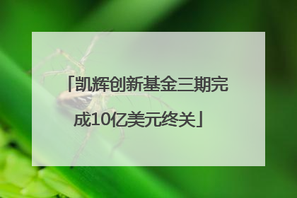 凯辉创新基金三期完成10亿美元终关