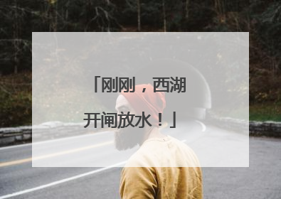 刚刚，西湖开闸放水！