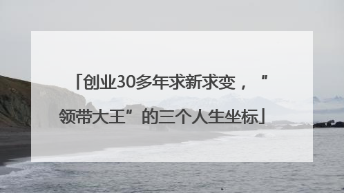 创业30多年求新求变，“领带大王”的三个人生坐标