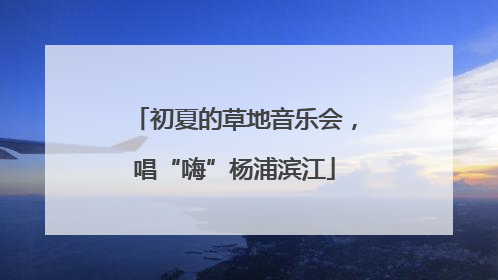 初夏的草地音乐会，唱“嗨”杨浦滨江