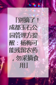 别摘了！成都玉石公园管理方提醒：杨梅可能残留农药，勿采摘食用