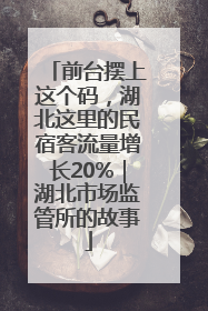 前台摆上这个码，湖北这里的民宿客流量增长20%｜湖北市场监管所的故事
