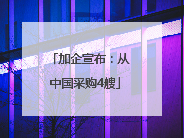 加企宣布：从中国采购4艘