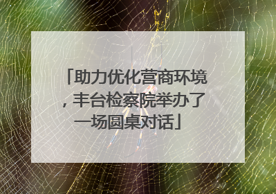 助力优化营商环境，丰台检察院举办了一场圆桌对话