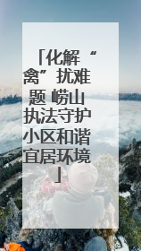 化解“禽”扰难题 崂山执法守护小区和谐宜居环境
