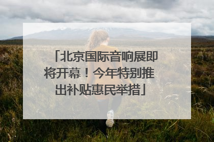 北京国际音响展即将开幕！今年特别推出补贴惠民举措