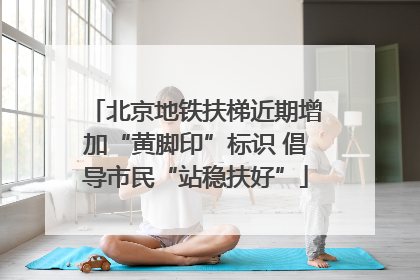 北京地铁扶梯近期增加“黄脚印”标识 倡导市民“站稳扶好”