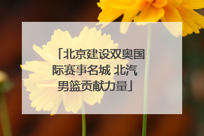 北京建设双奥国际赛事名城 北汽男篮贡献力量