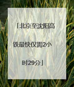 北京至沈阳高铁最快仅需2小时29分