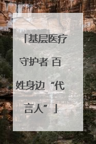 基层医疗守护者 百姓身边“代言人”