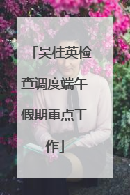 吴桂英检查调度端午假期重点工作