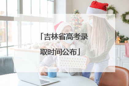 吉林省高考录取时间公布