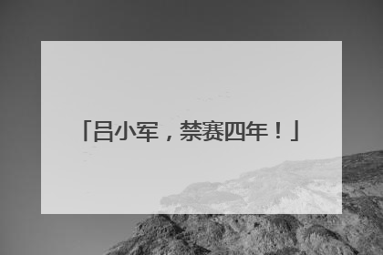 吕小军，禁赛四年！