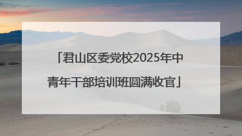 君山区委党校2025年中青年干部培训班圆满收官