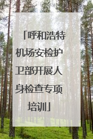 呼和浩特机场安检护卫部开展人身检查专项培训