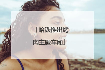 哈铁推出烤肉主题车厢
