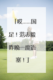 哎……国足！范志毅昨晚一度语塞！
