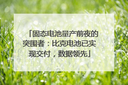 固态电池量产前夜的突围者：比克电池已实现交付，数据领先
