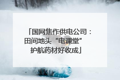 国网焦作供电公司：田间地头“电课堂” 护航药材好收成