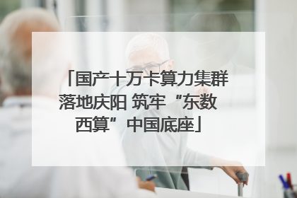 国产十万卡算力集群落地庆阳 筑牢“东数西算”中国底座