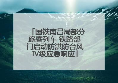 国铁南昌局部分旅客列车 铁路部门启动防洪防台风Ⅳ级应急响应