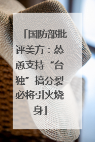 国防部批评美方：怂恿支持“台独”搞分裂必将引火烧身