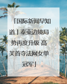 国际新闻早知道丨泰柬边境局势再度升级 高芙首夺法网女单冠军