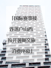 国际赛事接连落户山西 拉开暑期文旅消费序幕